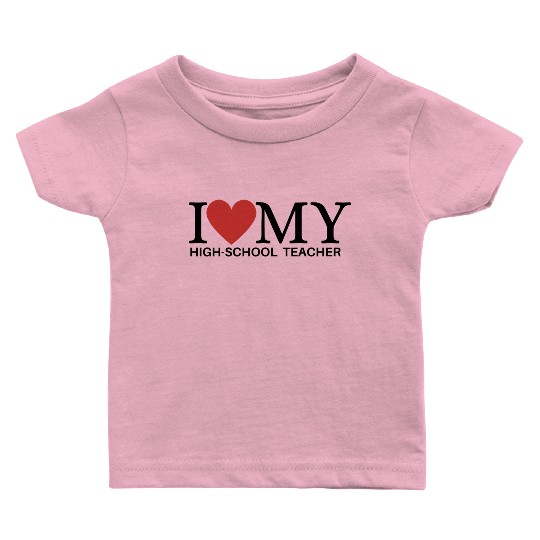I LOVE MY HIGH SCHOOL TEACHER Baby T Shirts