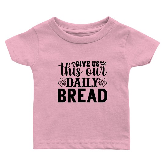 Give Us This Day Our Daily Bread Matthew 611 Baby T Shirts