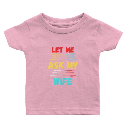 Let Me Ask My Wife Baby T Shirts