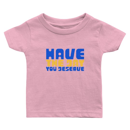 Have The Day You Deserve, blue and yellow, motivat Baby T Shirts