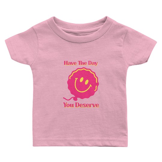 Have The Day You Deserve, pink smile face, balloon Baby T Shirts