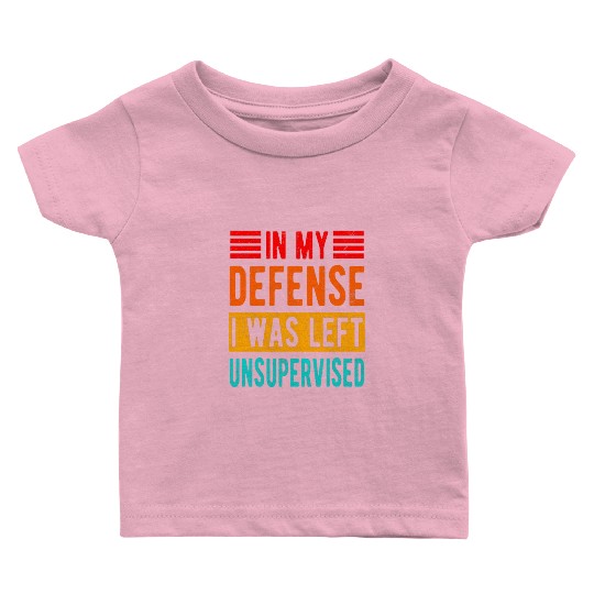 Funny In My Defense I Was Left Unsupervised Baby T Shirts