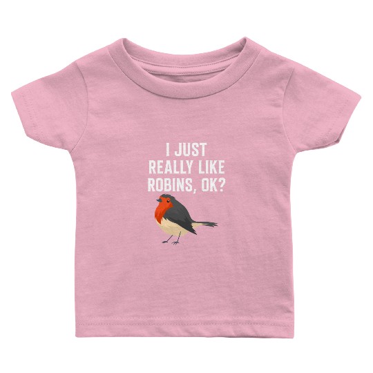 I Just Really Like Robins, OK? - Gift For Robin Baby T Shirts