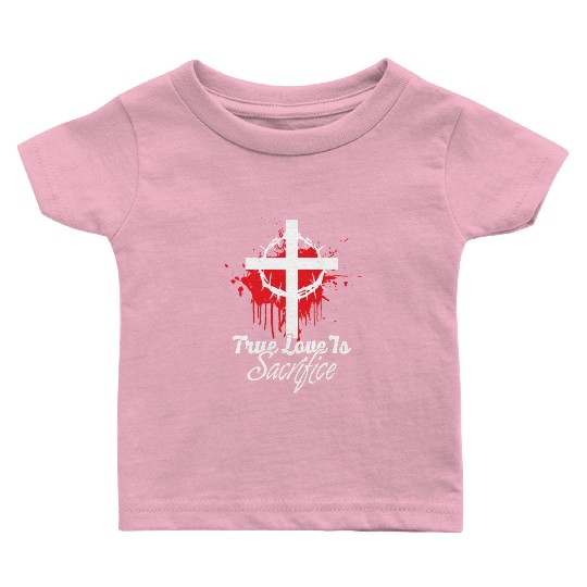 True Love Is Sacrifice Love Jesus Christian Baby T Shirts