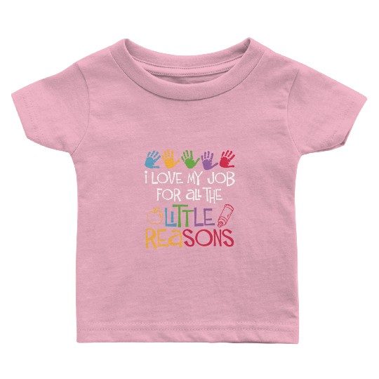 I Love My Job For All The Little Reasons Teacher Baby T Shirts