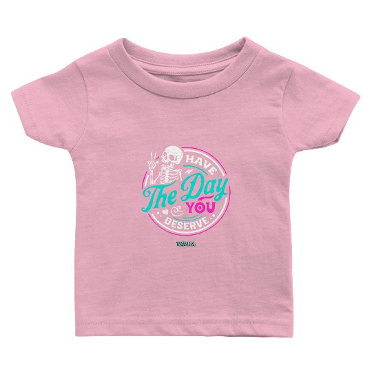 Have The Day You Deserve Baby T Shirts