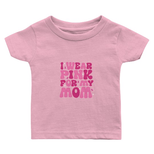 I Wear Pink For My Mom Support Breast Cancer Baby T Shirts