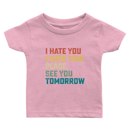 I Hate You I Hate This Place See You Tomorrow Fitn Baby T Shirts