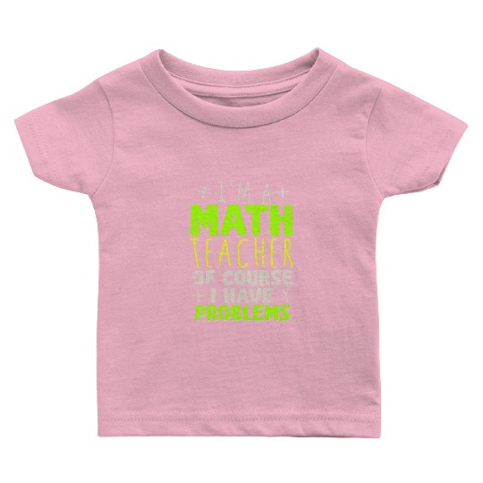 I'm A Math Teacher Of Course I Have Problems Baby T Shirts