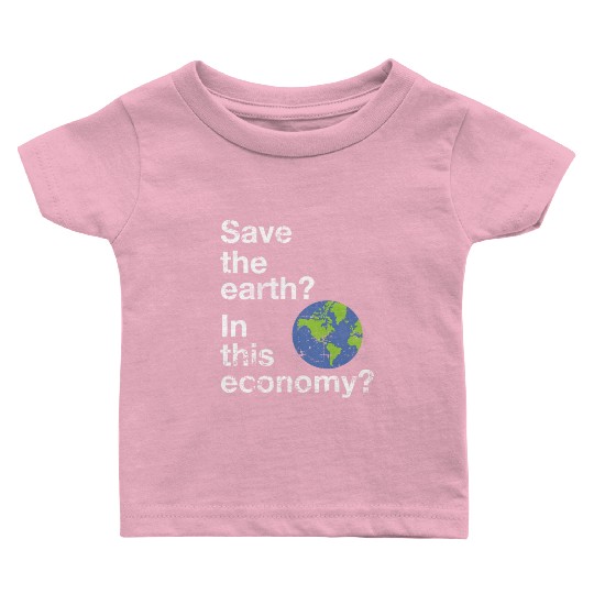 Save the earth In this economy Climate change Baby T Shirts