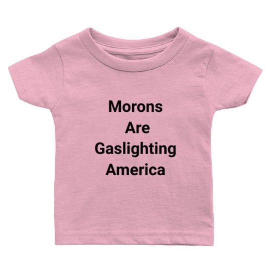 Morons Are Gaslighting Americans Baby T Shirts