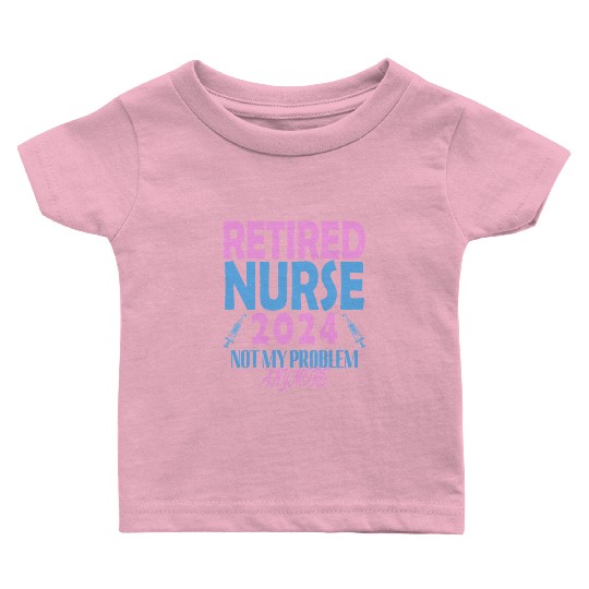 Retired Nurse 2024 Not My Problem Anymore Baby T Shirts