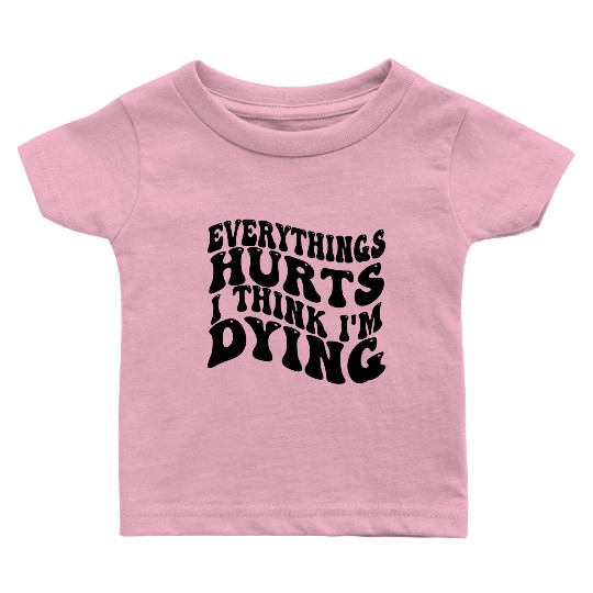 Everything Hurts And I Think I'm Dying Funny Gym Baby T Shirts