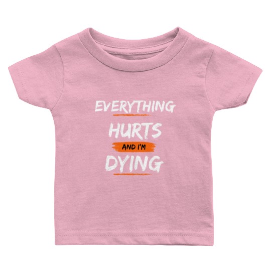 Everything Hurts And I Think I'm Dying Baby T Shirts