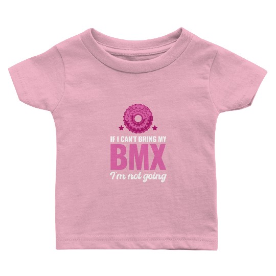 If I Can't Bring My BMX I'm Not Going! Automobile Baby T Shirts