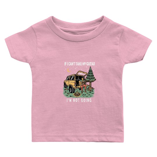 I'm Not Going If I Can't Take My Guitar Baby T Shirts