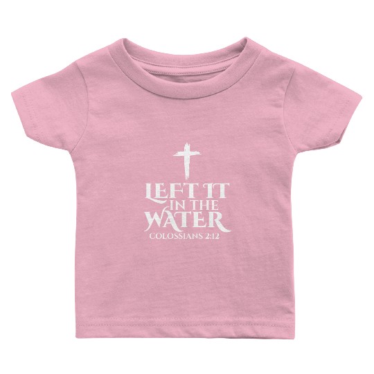 Left It In The Water Christian Religious Baptism Baby T Shirts