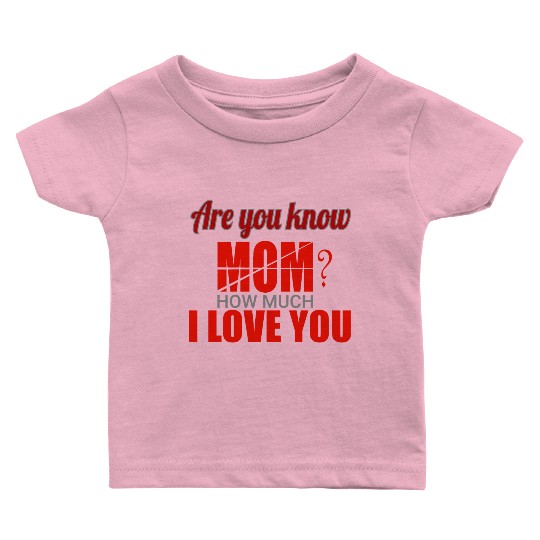 Are you know Mom? How much I Love You Baby T Shirts