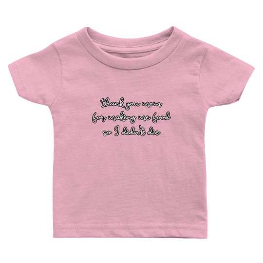 Thank you mom for making me food so I didn't die Baby T Shirts