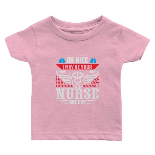 Be Nice I May Be Your Nurse One Day Baby T Shirts