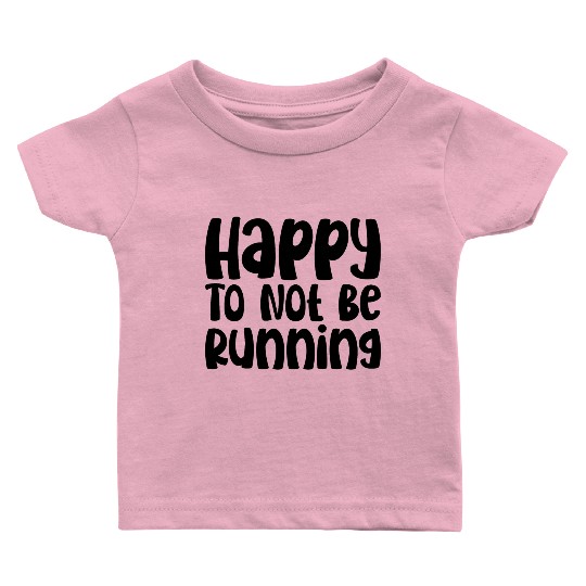 Happy To Not Be Running Baby T Shirts