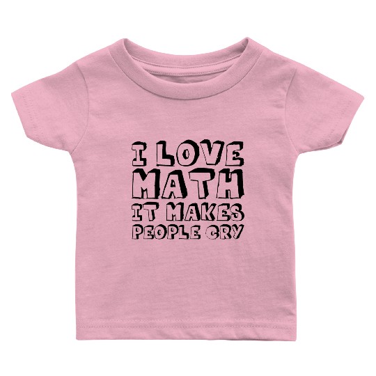 I Love Math, It Makes People Cry Baby T Shirts