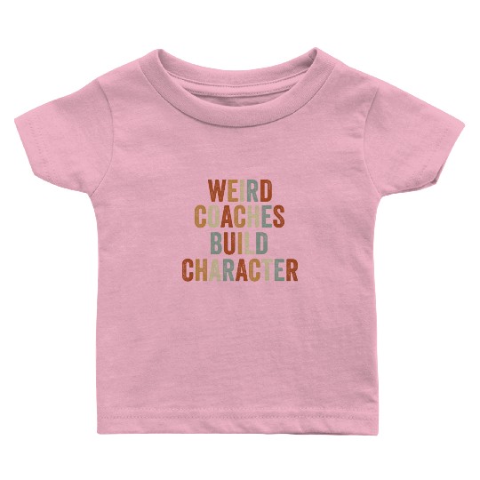 Weird Coaches Build Character Coach Baby T Shirts