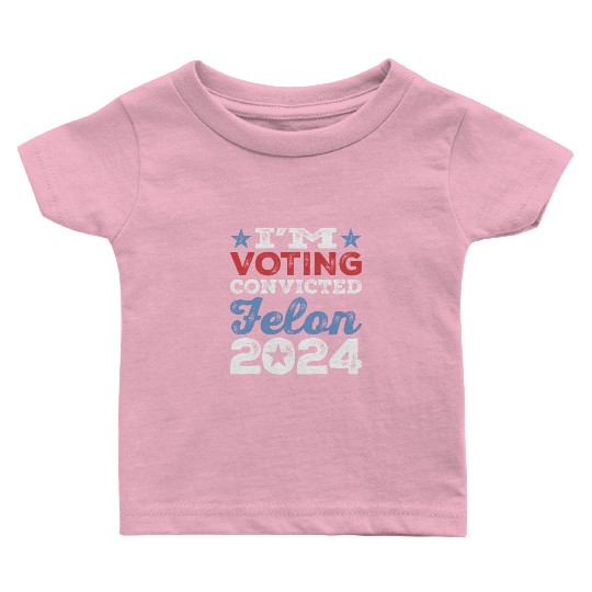 I'm Voting Convicted Felon 2024 Convicted Felon Baby T Shirts