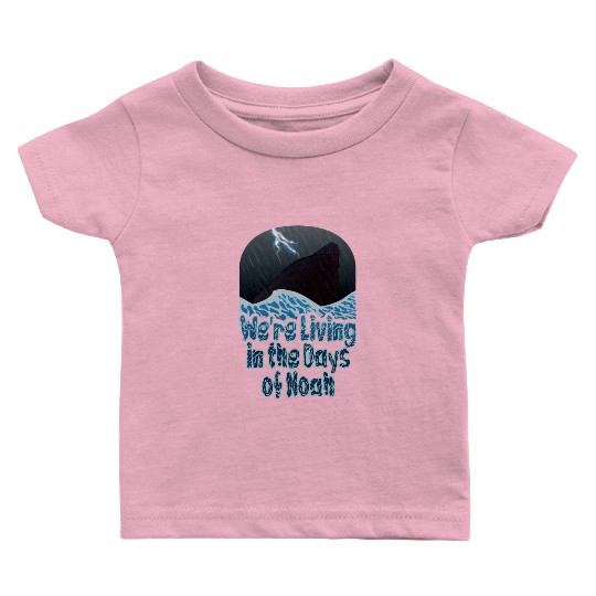 We're Living in the Days of Noah Baby T Shirts