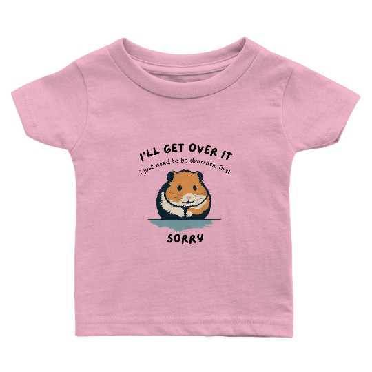 i'll get over it, but dramatic first sorry - hamst Baby T Shirts
