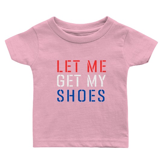TRUMP: Let Me Get My Shoes 5 Baby T Shirts
