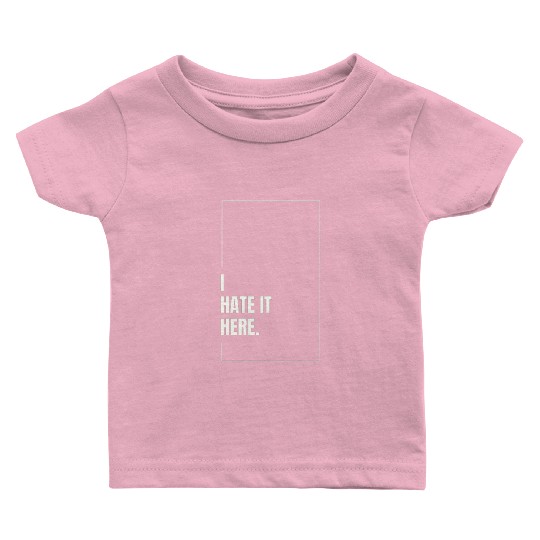 I Hate It Here Baby T Shirts