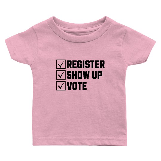 Register Show Up Vote Election Voter Registration Baby T Shirts