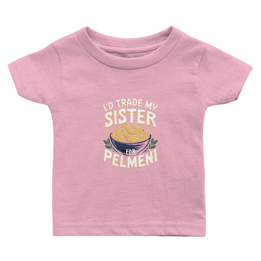 I'd Trade My Sister For Pelmeni Dumpling Baby T Shirts