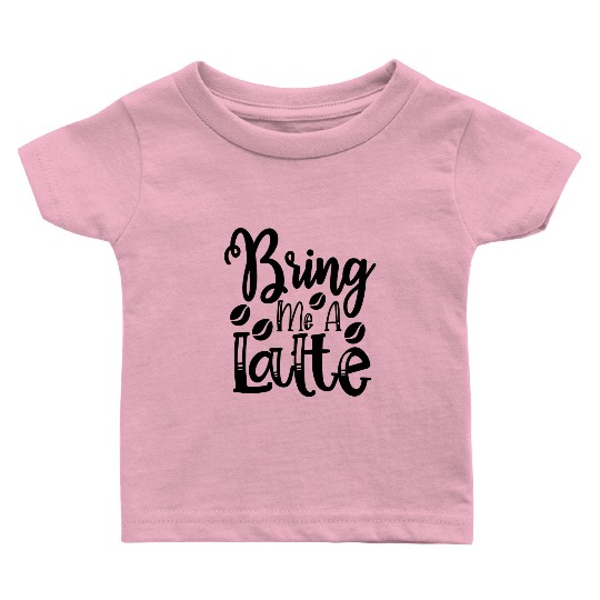 Bring Me A Latte Baby T Shirts