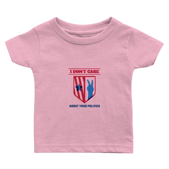 I DON'T CARE ABOUT YOUR POLITICS | ELECTION Baby T Shirts