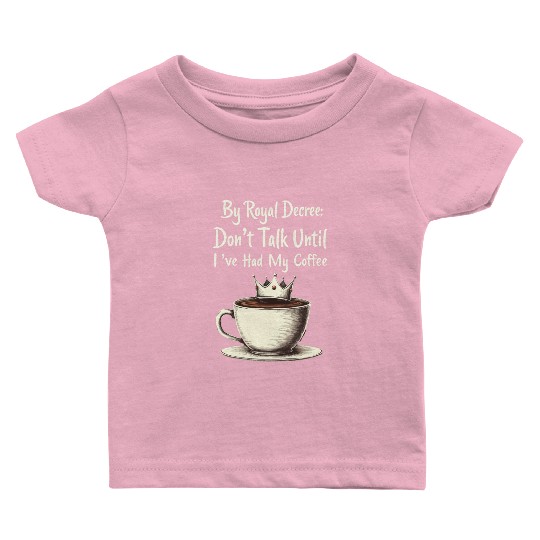 By Royal Decree Dont Talk Until Ive Had My Coffee Baby T Shirts
