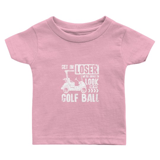 Golf cart Get in loser we look for my golf ball Baby T Shirts
