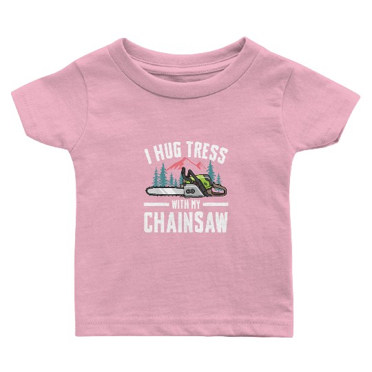 I Hug Trees With My Chainsaw for a Forest worker Baby T Shirts