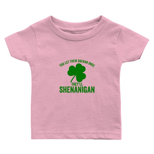 You Let Them Shenan Once They'll Shenanigan Baby T Shirts