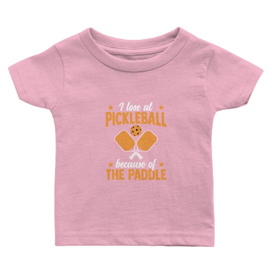 I Loose At Pickleball Because Of The Paddle Baby T Shirts