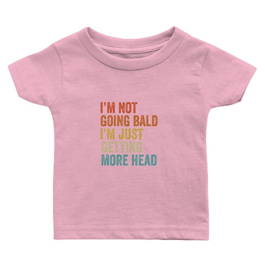 I'm Not Going Bald Just Getting More Head Baby T Shirts
