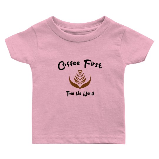 Coffee First, Then the World - Caffeine Lover Baby T Shirts