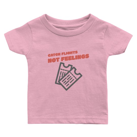 CATCH FLIGHTS NOT FEELINGS Baby T Shirts