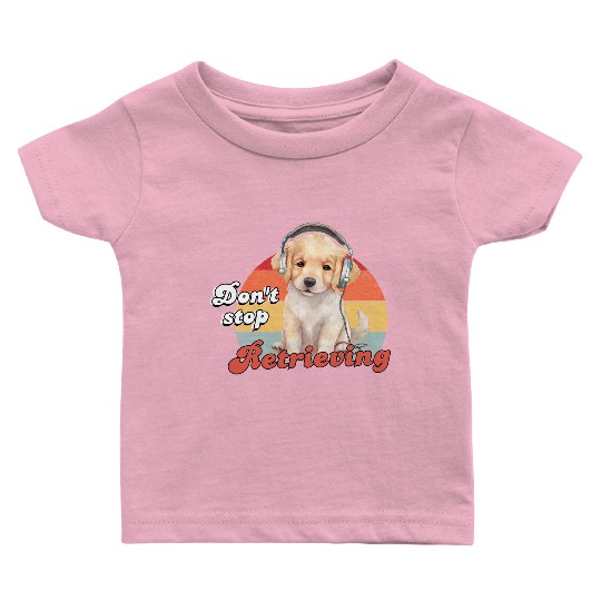 Don't Stop Retrieving, Funny Golden Retriever Dog Baby T Shirts