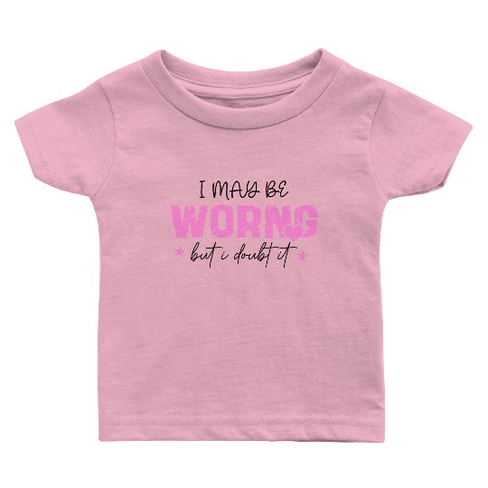 I May Be Wrong Snarky Baby T Shirts
