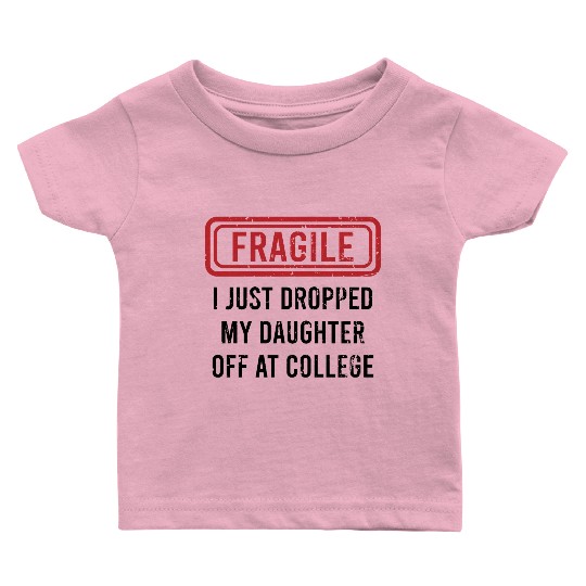 Fragile I Just Dropped My Daughter Off at College Baby T Shirts
