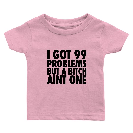 I Got 99 Problems But A Bitch Aint One Baby T Shirts