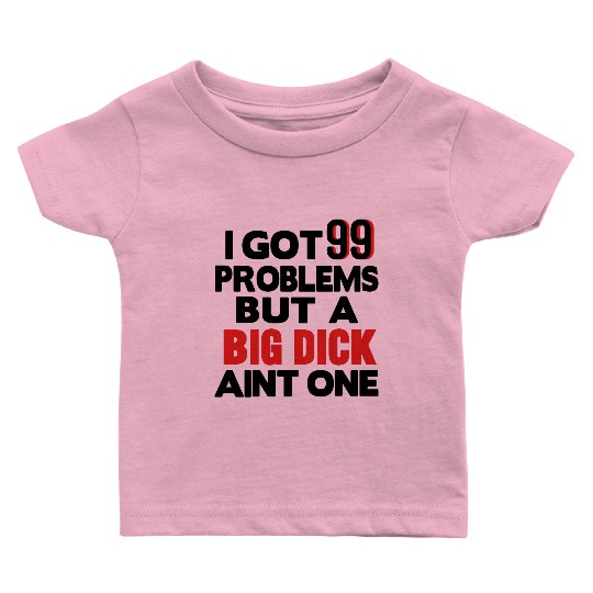 I GOT 99 PROBLEMS BUT A BIG DICK AIN'T ONE Baby T Shirts