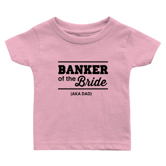 Banker of the Bride (Aka DAD) Baby T Shirts